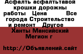 Асфалть асфалтьтавой крошки дорожны работы › Цена ­ 500 - Все города Строительство и ремонт » Другое   . Ханты-Мансийский,Мегион г.